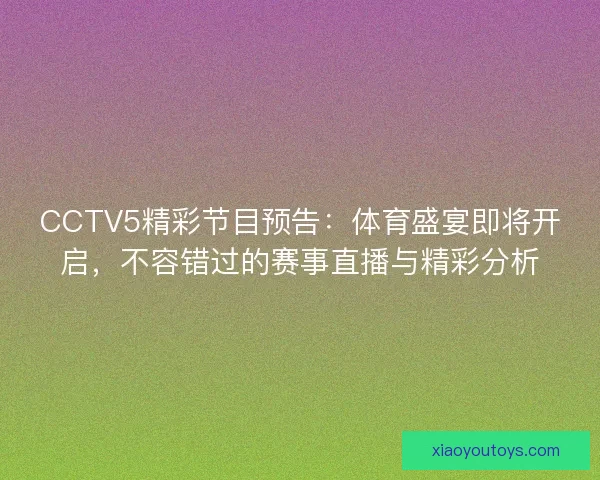 CCTV5精彩节目预告：体育盛宴即将开启，不容错过的赛事直播与精彩分析