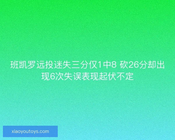 班凯罗远投迷失三分仅1中8 砍26分却出现6次失误表现起伏不定