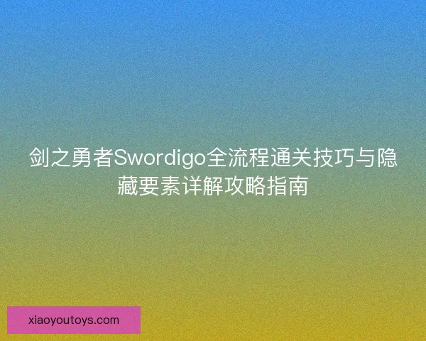 剑之勇者Swordigo全流程通关技巧与隐藏要素详解攻略指南