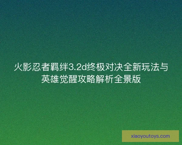 火影忍者羁绊3.2d终极对决全新玩法与英雄觉醒攻略解析全景版