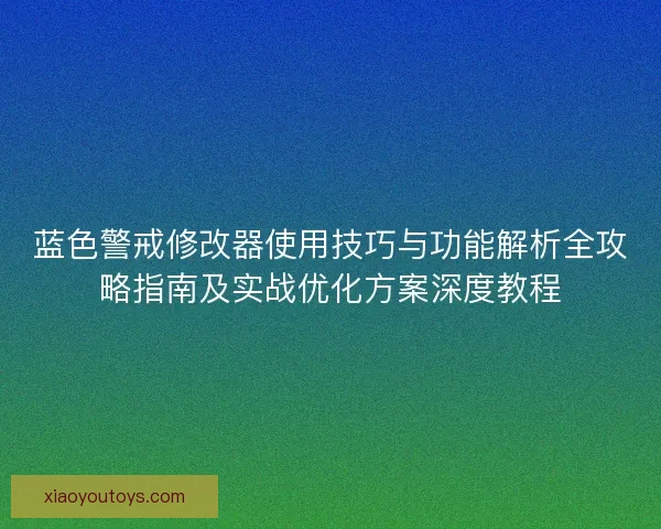 蓝色警戒修改器使用技巧与功能解析全攻略指南及实战优化方案深度教程