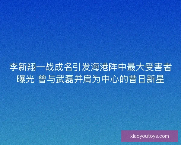 李新翔一战成名引发海港阵中最大受害者曝光 曾与武磊并肩为中心的昔日新星 李新翔一战成名引发海港阵中最大受害者曝光 曾与武磊并肩为中心的昔日新星