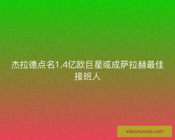 杰拉德点名1.4亿欧巨星或成萨拉赫最佳接班人 杰拉德点名1.4亿欧巨星或成萨拉赫最佳接班人