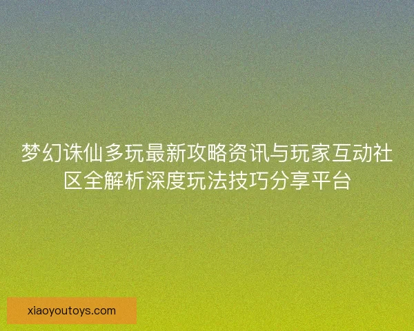 梦幻诛仙多玩最新攻略资讯与玩家互动社区全解析深度玩法技巧分享平台 梦幻诛仙多玩最新攻略资讯与玩家互动社区全解析深度玩法技巧分享平台