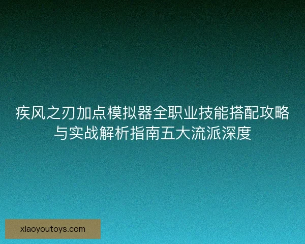 疾风之刃加点模拟器全职业技能搭配攻略与实战解析指南五大流派深度 疾风之刃加点模拟器全职业技能搭配攻略与实战解析指南五大流派深度